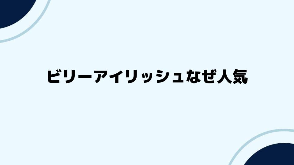 ビリーアイリッシュなぜ人気？その背景に迫る